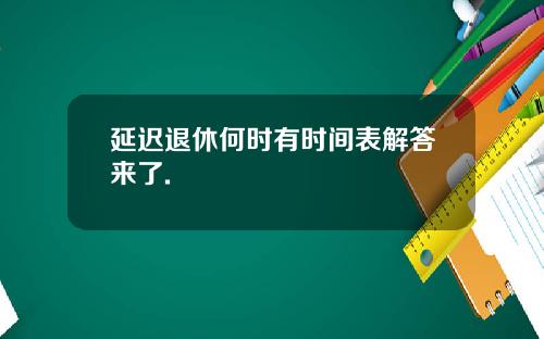 延迟退休何时有时间表解答来了.