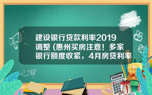 建设银行贷款利率2019调整 (惠州买房注意！多家银行额度收紧，4月房贷利率上浮20-30个基点)