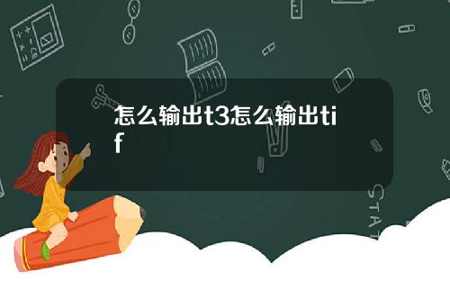 怎么输出t3怎么输出tif