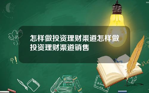 怎样做投资理财渠道怎样做投资理财渠道销售