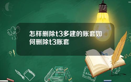 怎样删除t3多建的账套如何删除t3账套