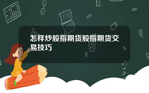 怎样炒股指期货股指期货交易技巧