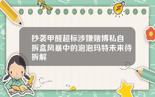 抄袭甲醛超标涉嫌赌博私自拆盒风暴中的泡泡玛特未来待拆解