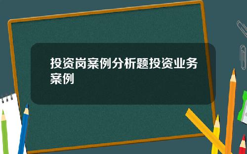 投资岗案例分析题投资业务案例