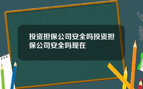 投资担保公司安全吗投资担保公司安全吗现在