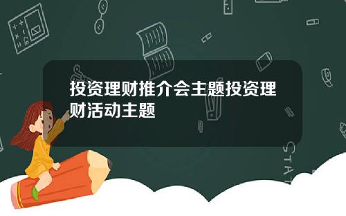 投资理财推介会主题投资理财活动主题