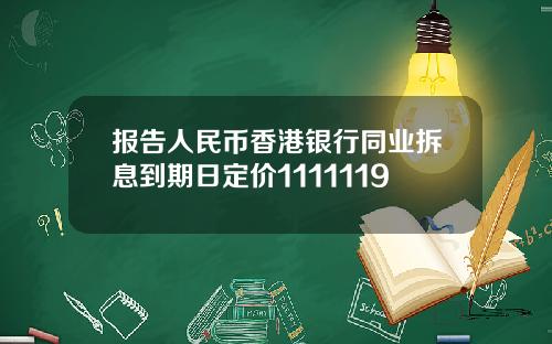 报告人民币香港银行同业拆息到期日定价1111119