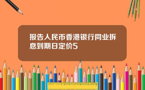 报告人民币香港银行同业拆息到期日定价5