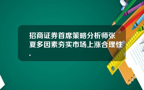 招商证券首席策略分析师张夏多因素夯实市场上涨合理性.