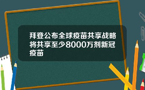 拜登公布全球疫苗共享战略将共享至少8000万剂新冠疫苗