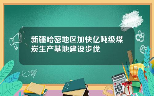 新疆哈密地区加快亿吨级煤炭生产基地建设步伐