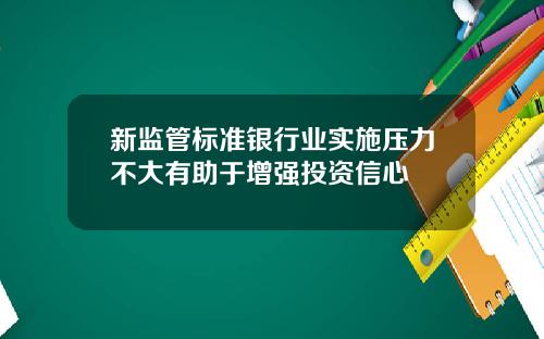 新监管标准银行业实施压力不大有助于增强投资信心