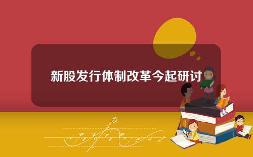 新股发行体制改革今起研讨