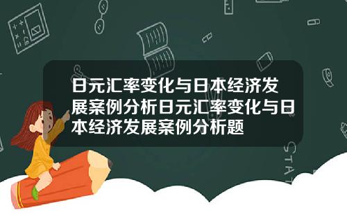 日元汇率变化与日本经济发展案例分析日元汇率变化与日本经济发展案例分析题