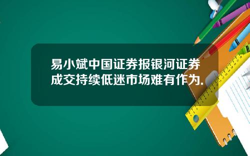 易小斌中国证券报银河证券成交持续低迷市场难有作为.