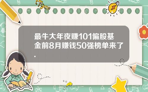 最牛大年夜赚101偏股基金前8月赚钱50强榜单来了.