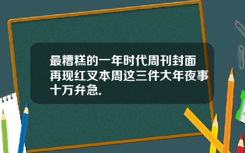 最糟糕的一年时代周刊封面再现红叉本周这三件大年夜事十万弁急.