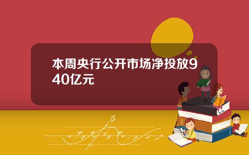 本周央行公开市场净投放940亿元