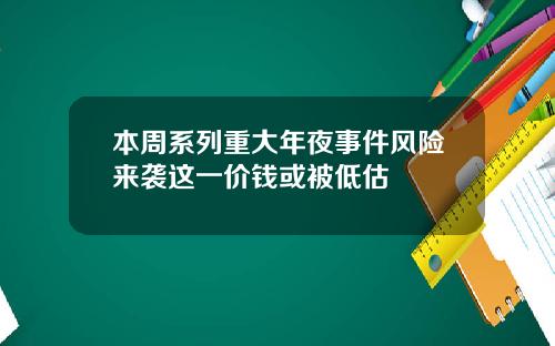 本周系列重大年夜事件风险来袭这一价钱或被低估