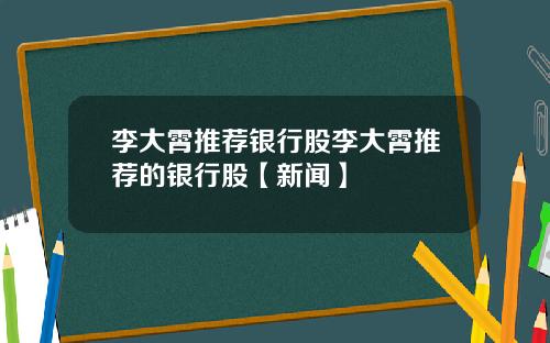 李大霄推荐银行股李大霄推荐的银行股【新闻】