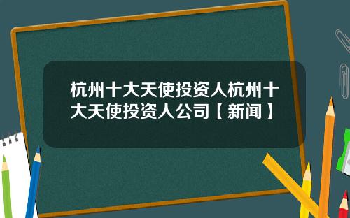 杭州十大天使投资人杭州十大天使投资人公司【新闻】