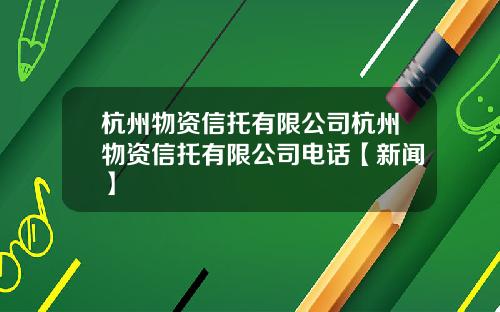 杭州物资信托有限公司杭州物资信托有限公司电话【新闻】