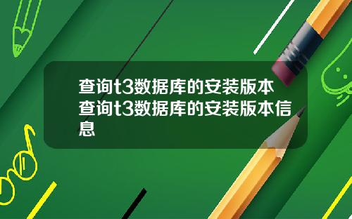 查询t3数据库的安装版本查询t3数据库的安装版本信息