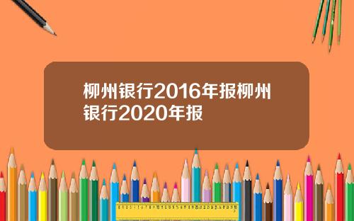 柳州银行2016年报柳州银行2020年报