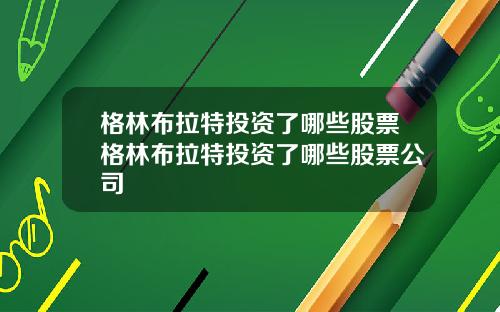 格林布拉特投资了哪些股票格林布拉特投资了哪些股票公司