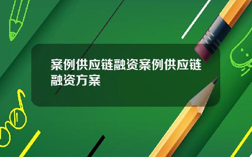 案例供应链融资案例供应链融资方案