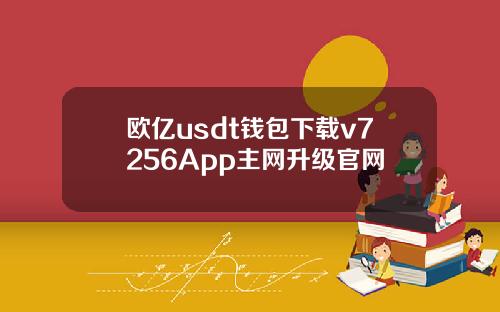 欧亿usdt钱包下载v7256App主网升级官网