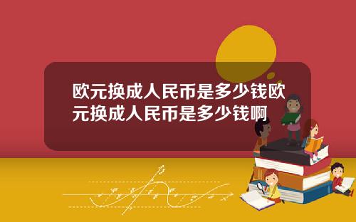 欧元换成人民币是多少钱欧元换成人民币是多少钱啊