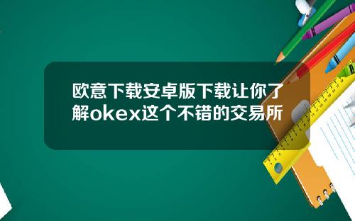 欧意下载安卓版下载让你了解okex这个不错的交易所