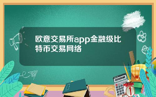 欧意交易所app金融级比特币交易网络