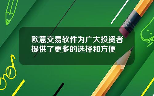 欧意交易软件为广大投资者提供了更多的选择和方便