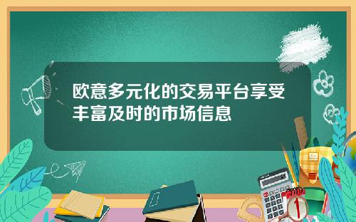 欧意多元化的交易平台享受丰富及时的市场信息