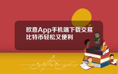 欧意App手机端下载交易比特币轻松又便利