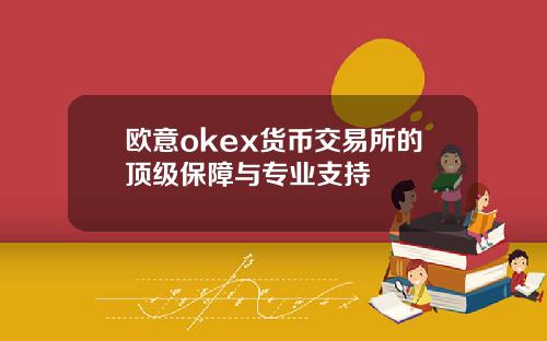 欧意okex货币交易所的顶级保障与专业支持