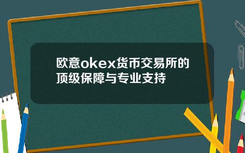 欧意okex货币交易所的顶级保障与专业支持