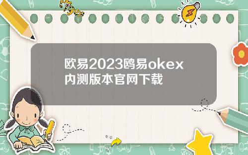 欧易2023鸥易okex内测版本官网下载