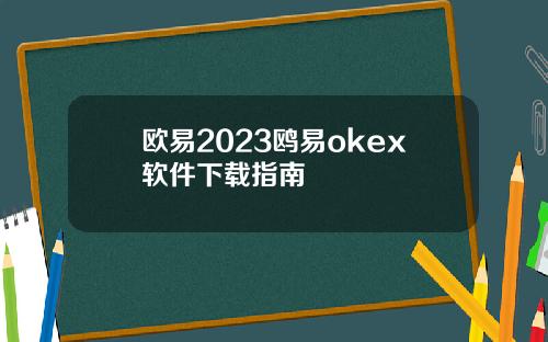 欧易2023鸥易okex软件下载指南