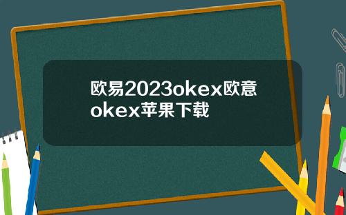 欧易2023okex欧意okex苹果下载