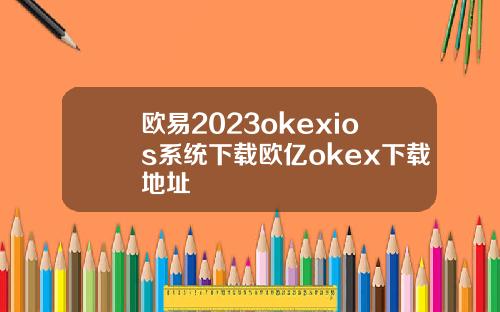 欧易2023okexios系统下载欧亿okex下载地址