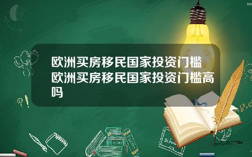 欧洲买房移民国家投资门槛欧洲买房移民国家投资门槛高吗