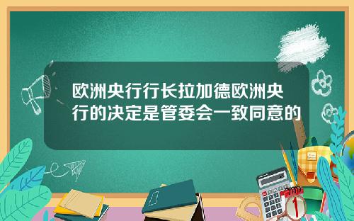 欧洲央行行长拉加德欧洲央行的决定是管委会一致同意的