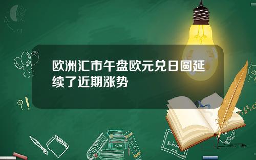 欧洲汇市午盘欧元兑日圆延续了近期涨势