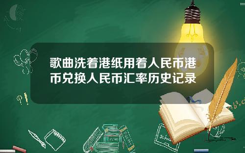 歌曲洗着港纸用着人民币港币兑换人民币汇率历史记录