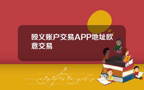 殴义账户交易APP地址欧意交易