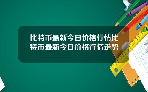 比特币最新今日价格行情比特币最新今日价格行情走势