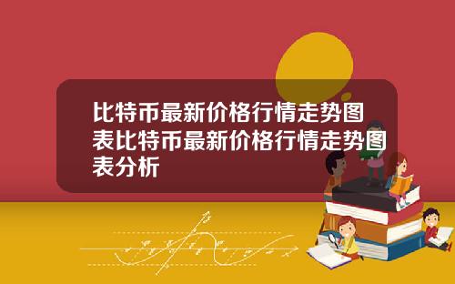 比特币最新价格行情走势图表比特币最新价格行情走势图表分析